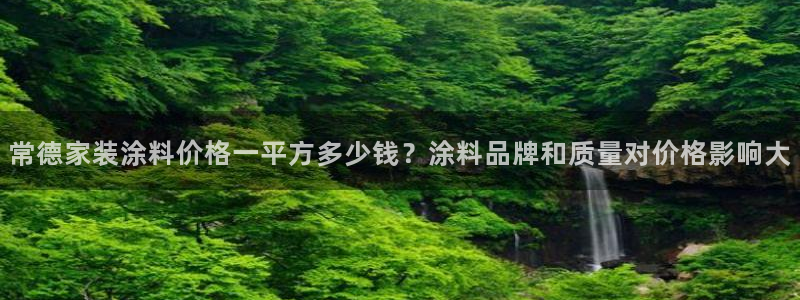 和记pc：常德家装涂料价格一平方多少钱？涂料品牌和质量对价格影响大