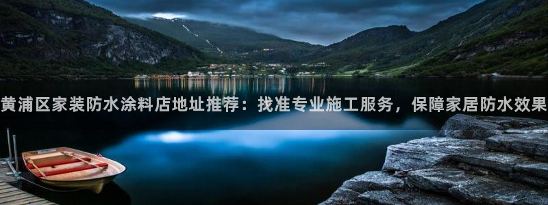 和记ag旗舰：黄浦区家装防水涂料店地址推荐：找准专业施工服务，保障家居防水效果