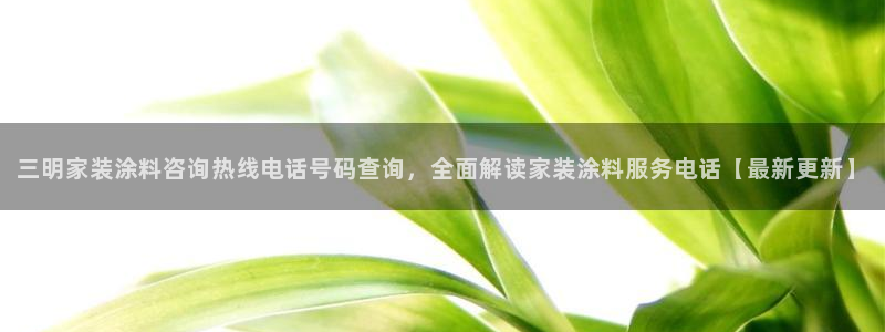 和记网页：三明家装涂料咨询热线电话号码查询，全面解读家装涂料服务电话【最新更新】