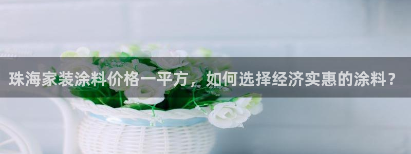 和记官网：珠海家装涂料价格一平方，如何选择经济实惠的涂料？