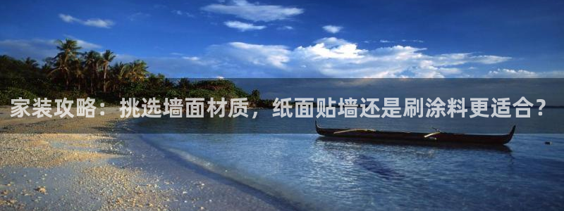和记2017app：家装攻略：挑选墙面材质，纸面贴墙还是刷涂料更适合？