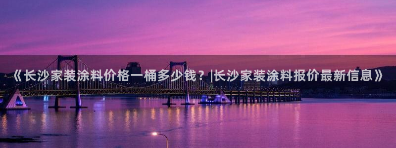 和记官网 公司：《长沙家装涂料价格一桶多少钱？|长沙家装涂料报价最新信息》