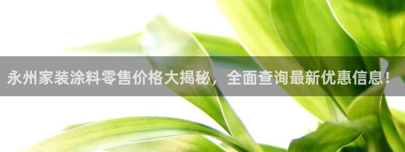 和记网页版登陆：永州家装涂料零售价格大揭秘，全面查询最新优惠信息！
