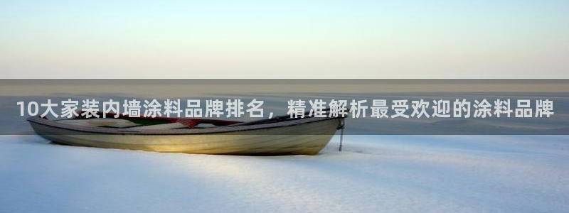 和记国际开户网站：10大家装内墙涂料品牌排名，精准解析最受欢迎的涂料品牌