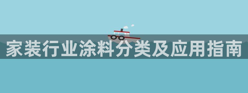 深圳和记科技有限公司：家装行业涂料分类及应用指南