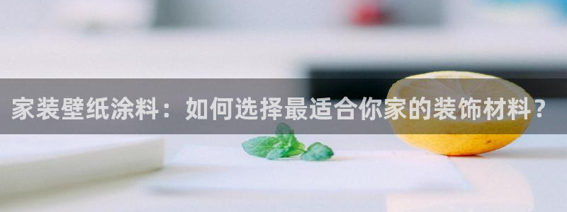 和记ag网址：家装壁纸涂料：如何选择最适合你家的装饰材料？