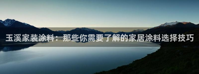 和记2017app：玉溪家装涂料：那些你需要了解的家居涂料选择技巧