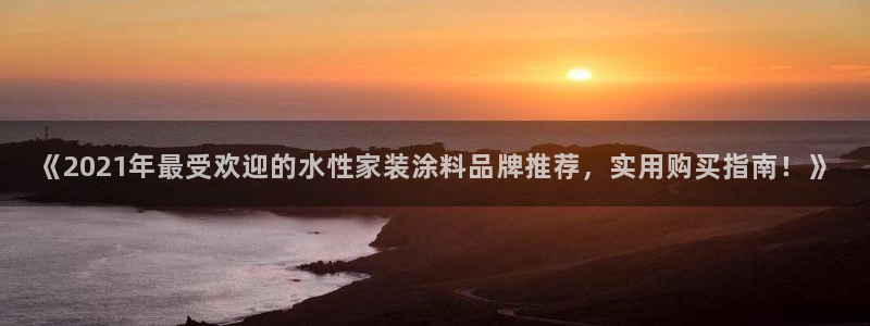 和记AG旗舰：《2021年最受欢迎的水性家装涂料品牌推荐，实用购买指南！》