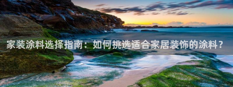 和记国际电讯市值：家装涂料选择指南：如何挑选适合家居装饰的涂料？
