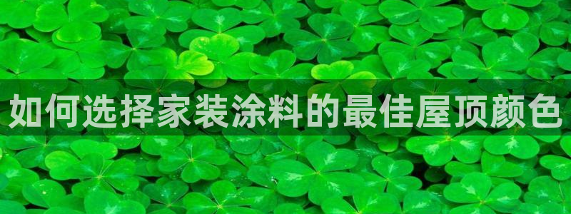 和记注册有什么送的：如何选择家装涂料的最佳屋顶颜色