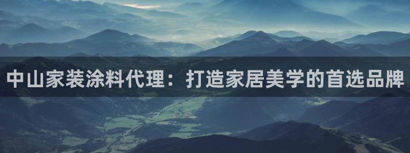 和记平台官网：中山家装涂料代理：打造家居美学的首选品牌