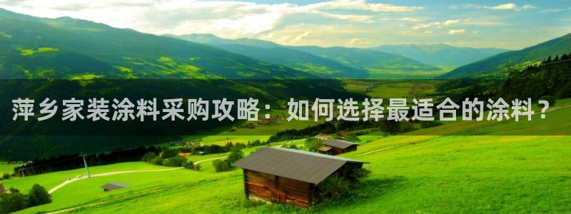 和记pc：萍乡家装涂料采购攻略：如何选择最适合的涂料？