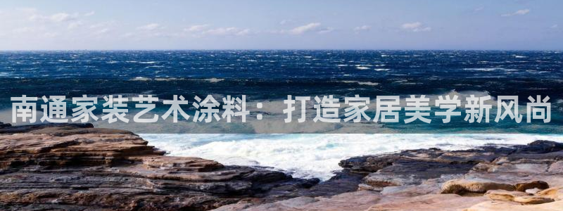 和记ag旗舰国际：南通家装艺术涂料：打造家居美学新风尚