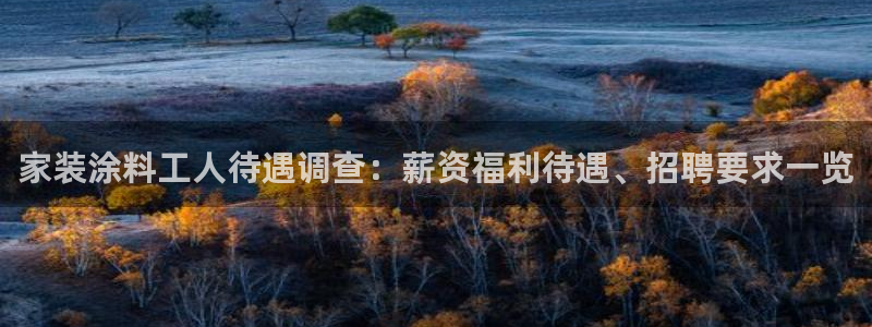 和记官方平台：家装涂料工人待遇调查：薪资福利待遇、招聘要求一览