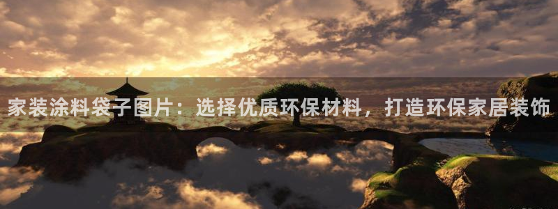 和记h188：家装涂料袋子图片：选择优质环保材料，打造环保家居装饰