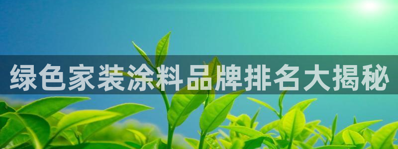 和记国际开户网站：绿色家装涂料品牌排名大揭秘