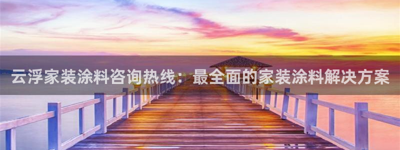 和记ag旗舰厅：云浮家装涂料咨询热线：最全面的家装涂料解决方案