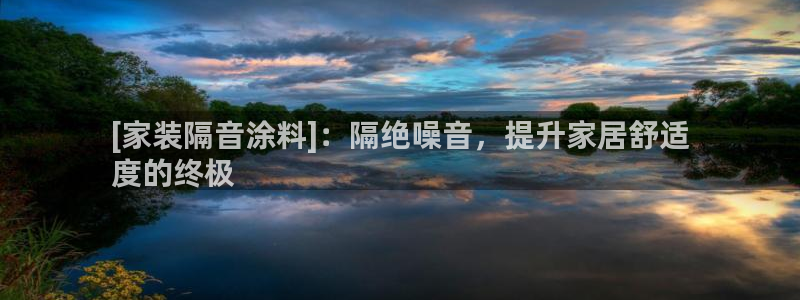 和记ag旗舰国际：[家装隔音涂料]：隔绝噪音，提升家居舒适
度的终极