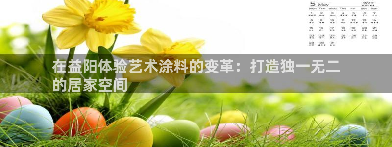 和记ag网址：在益阳体验艺术涂料的变革：打造独一无二
的居家空间