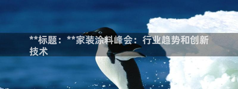 和记ag网址：**标题：**家装涂料峰会：行业趋势和创新
技术