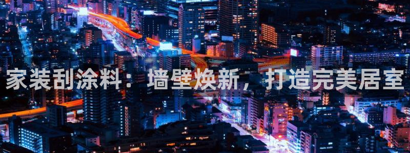 和记ag旗舰厅app：家装刮涂料：墙壁焕新，打造完美居室