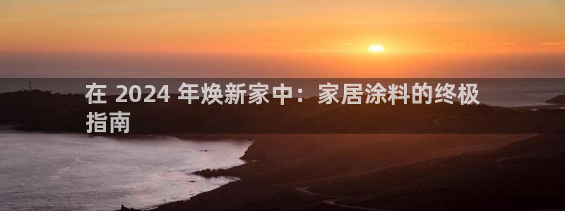 和记h188：在 2024 年焕新家中：家居涂料的终极
指南