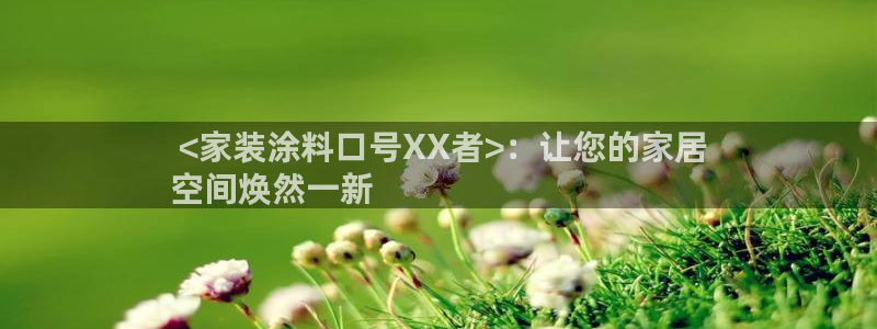 和记 首页： <家装涂料口号XX者>：让您的家居
空间焕然一新
