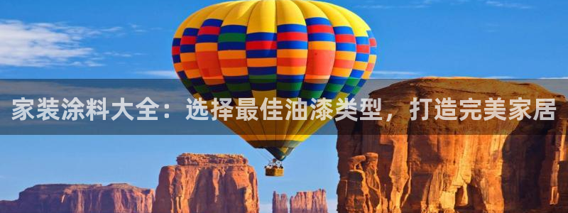 和记平台登录：家装涂料大全：选择最佳油漆类型，打造完美家居