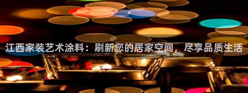 和记国际听：江西家装艺术涂料：刷新您的居家空间，尽享品质生活