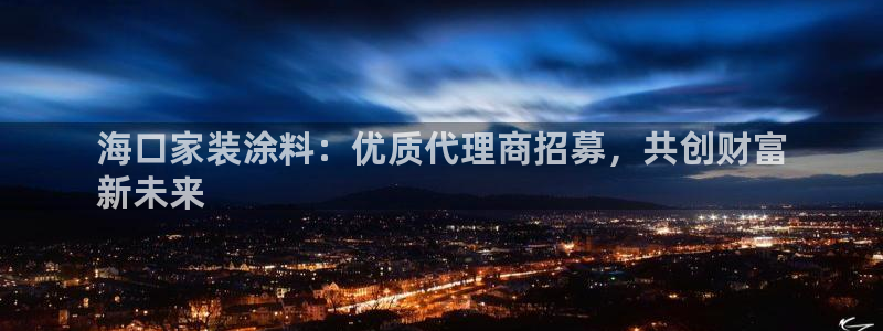 和记h88最新客户端下载：海口家装涂料：优质代理商招募，共创财富
新未来