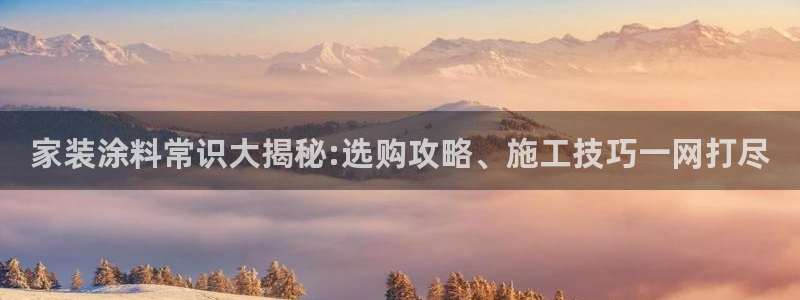 和记官方网站：家装涂料常识大揭秘:选购攻略、施工技巧一网打尽