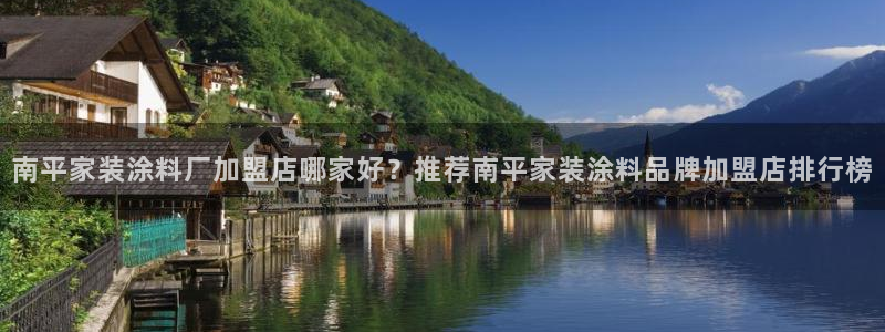 和记国际开户网站：南平家装涂料厂加盟店哪家好？推荐南平家装涂料品牌加盟店排行榜