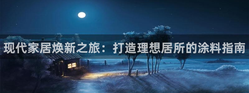 和记app官网：现代家居焕新之旅：打造理想居所的涂料指南