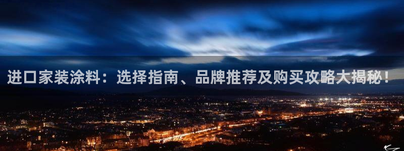 和记app官网登录：进口家装涂料：选择指南、品牌推荐及购买攻