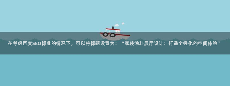 和记官方直营：在考虑百度SEO标准的情况下，可以将标题设置为：“家装涂料展厅设计：打造个性化的空间体验”
