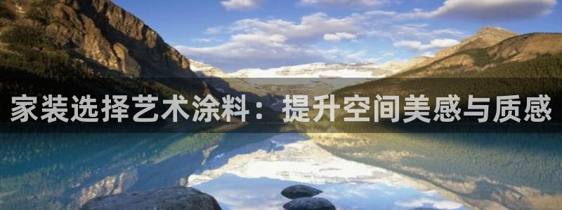 和记app官网登录：家装选择艺术涂料：提升空间美感与质感