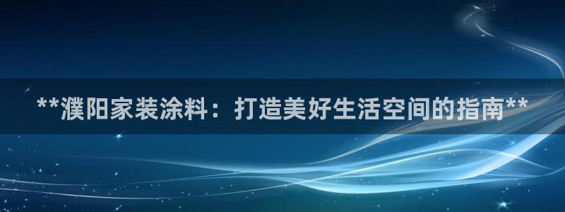 和记ag登录：**濮阳家装涂料：打造美好生活空间的指南**
