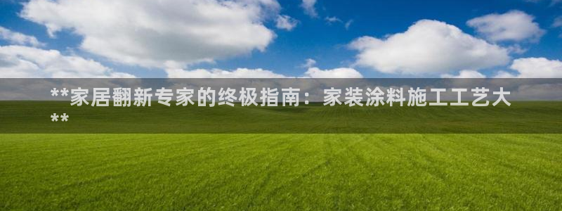 和记平台登录：**家居翻新专家的终极指南：家装涂料施工工艺大
**
