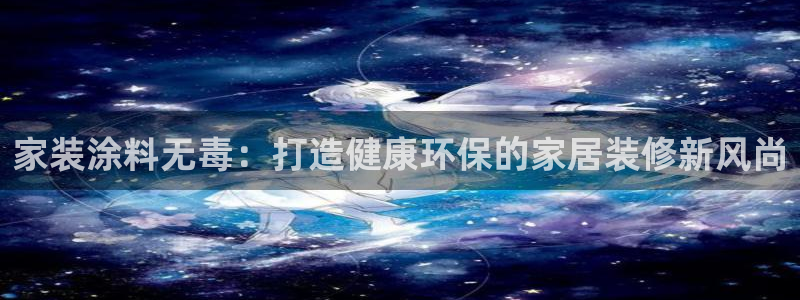 和记国际开户：家装涂料无毒：打造健康环保的家居装修新风尚