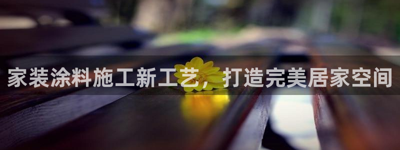 和记ag登录：家装涂料施工新工艺，打造完美居家空间