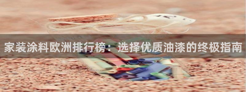 和记国际开户网站：家装涂料欧洲排行榜：选择优质油漆的终极指南