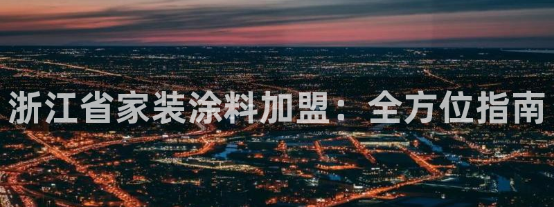 和记官网 公司：浙江省家装涂料加盟：全方位指南