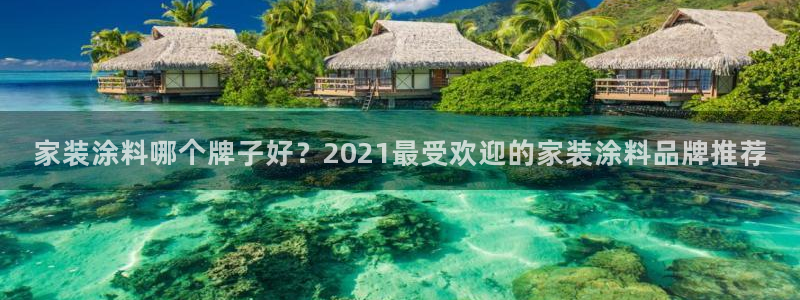 和记官方直营：家装涂料哪个牌子好？2021最受欢迎的家装涂料品牌推荐
