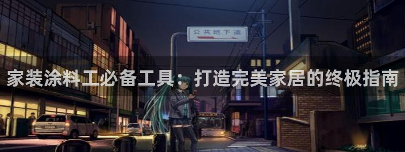 和记国际：家装涂料工必备工具：打造完美家居的终极指南