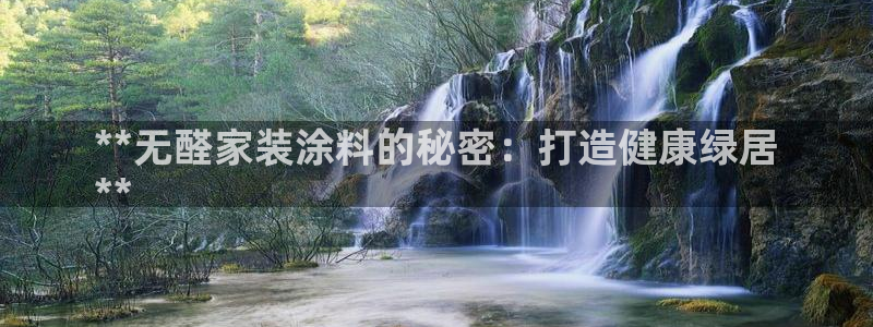 和记官方直营注册导航：**无醛家装涂料的秘密：打造健康绿居
**