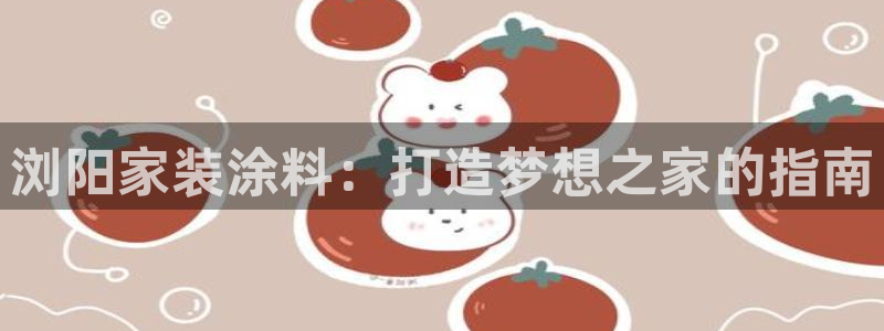 和记官网官方网站：浏阳家装涂料：打造梦想之家的指南